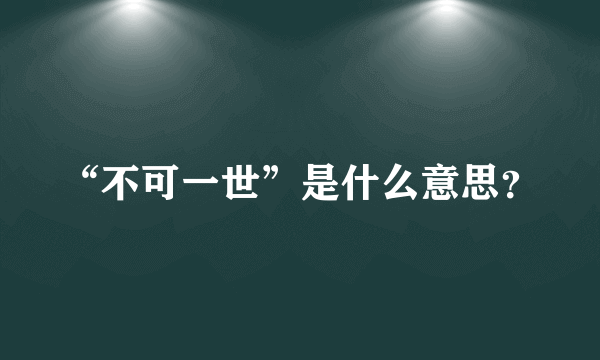 “不可一世”是什么意思？