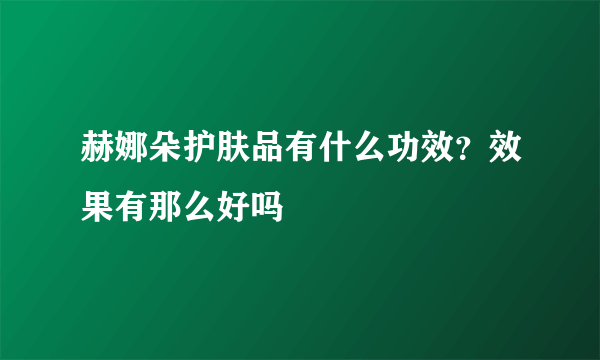 赫娜朵护肤品有什么功效？效果有那么好吗