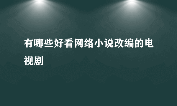 有哪些好看网络小说改编的电视剧