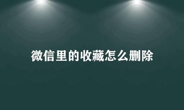 微信里的收藏怎么删除