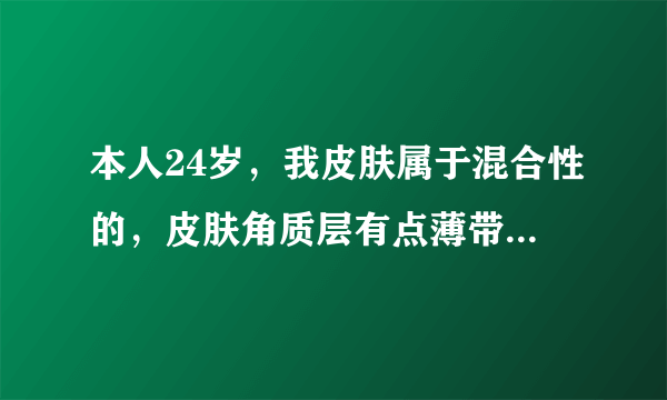 本人24岁，我皮肤属于混合性的，皮肤角质层有点薄带点红血丝，有点轻微敏感性适合用自然堂哪一款护肤品