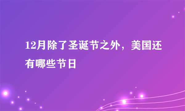 12月除了圣诞节之外，美国还有哪些节日