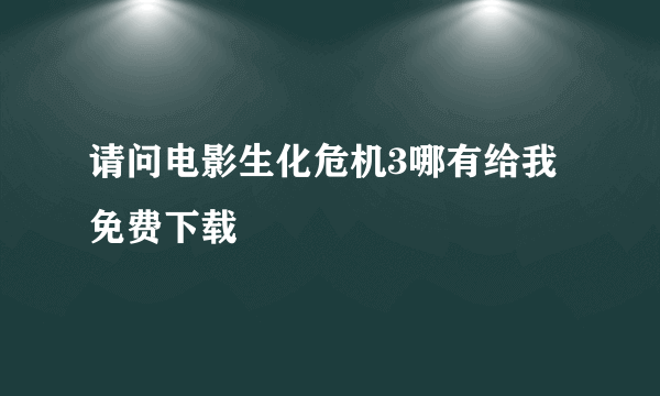 请问电影生化危机3哪有给我免费下载