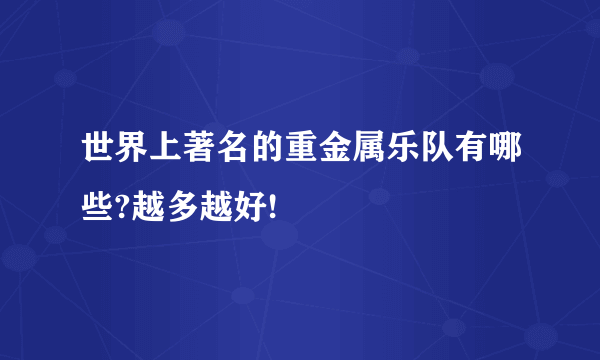 世界上著名的重金属乐队有哪些?越多越好!