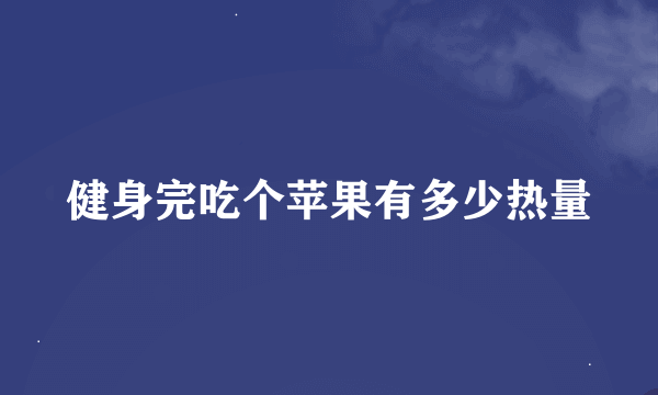 健身完吃个苹果有多少热量