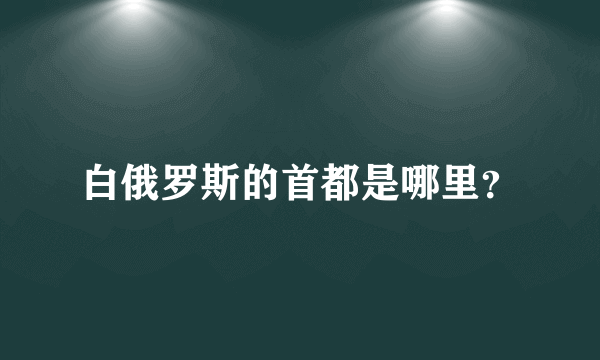 白俄罗斯的首都是哪里？