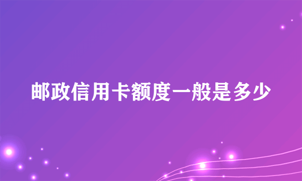 邮政信用卡额度一般是多少