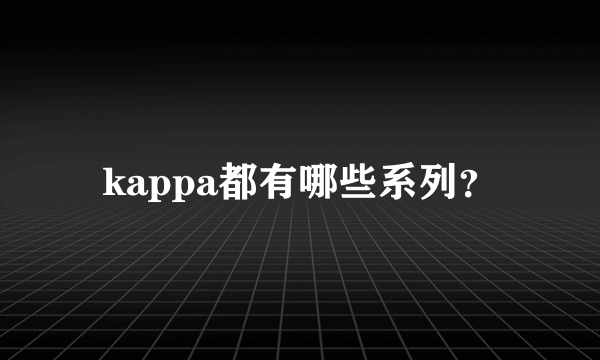 kappa都有哪些系列？