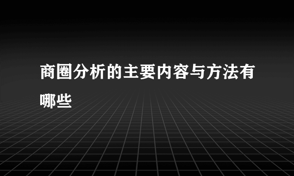 商圈分析的主要内容与方法有哪些