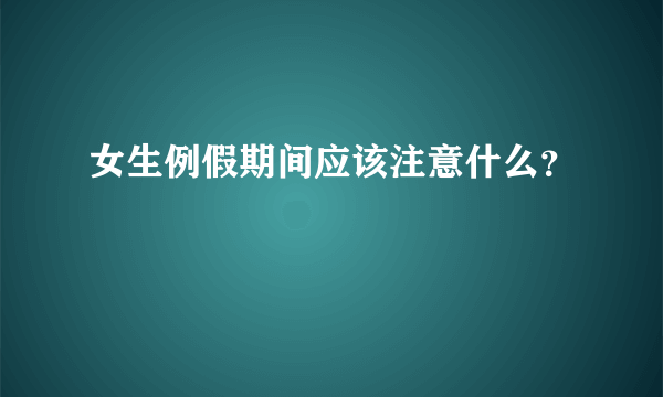 女生例假期间应该注意什么？