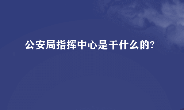 公安局指挥中心是干什么的?