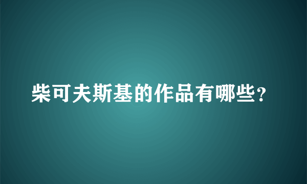 柴可夫斯基的作品有哪些？