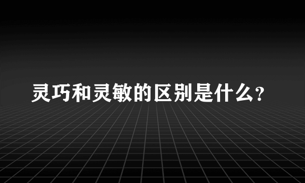 灵巧和灵敏的区别是什么？