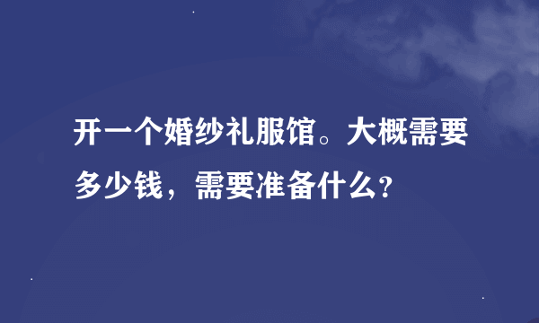 开一个婚纱礼服馆。大概需要多少钱，需要准备什么？