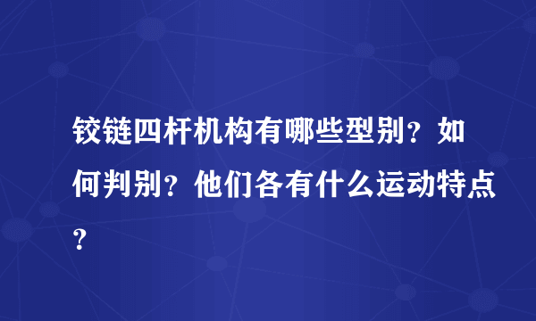 铰链四杆机构有哪些型别？如何判别？他们各有什么运动特点？