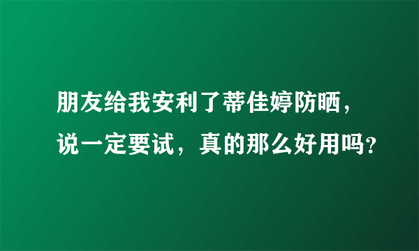 朋友给我安利了蒂佳婷防晒，说一定要试，真的那么好用吗？