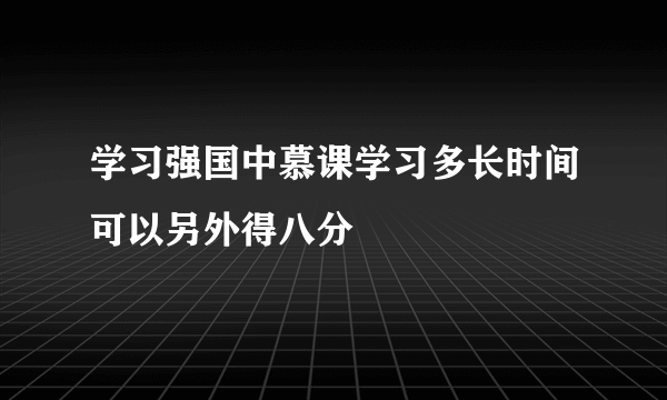 学习强国中慕课学习多长时间可以另外得八分