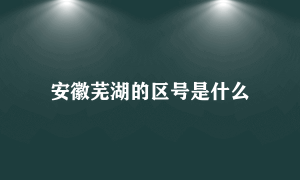 安徽芜湖的区号是什么