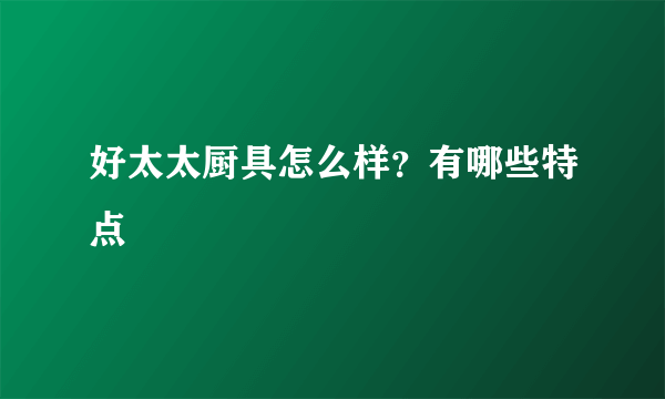 好太太厨具怎么样？有哪些特点