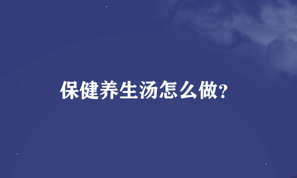 保健养生汤怎么做？