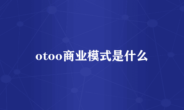 otoo商业模式是什么