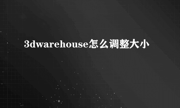 3dwarehouse怎么调整大小