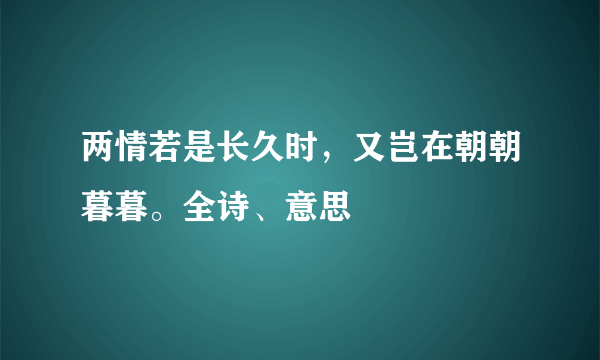 两情若是长久时，又岂在朝朝暮暮。全诗、意思