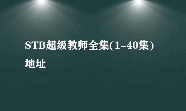 STB超级教师全集(1-40集)地址