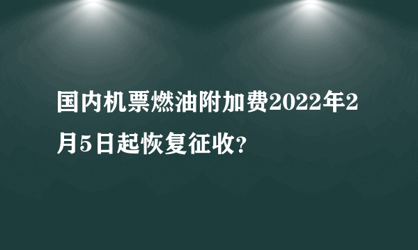 国内机票燃油附加费2022年2月5日起恢复征收？