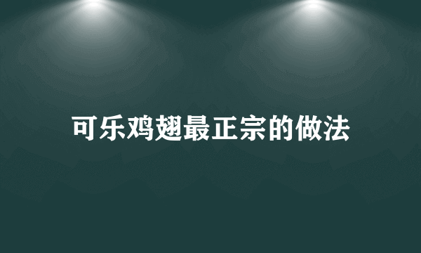 可乐鸡翅最正宗的做法