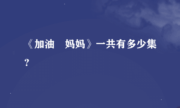 《加油　妈妈》一共有多少集？