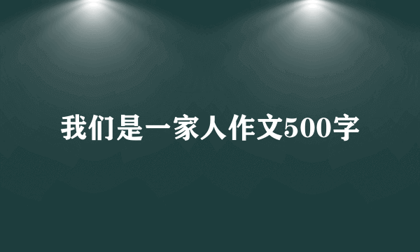 我们是一家人作文500字