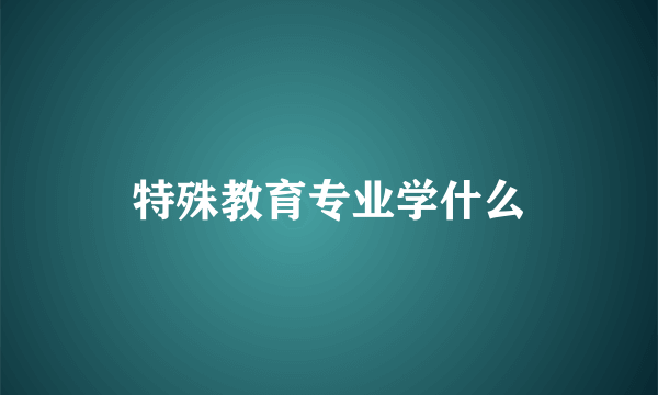 特殊教育专业学什么