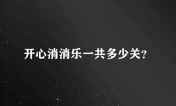 开心消消乐一共多少关？