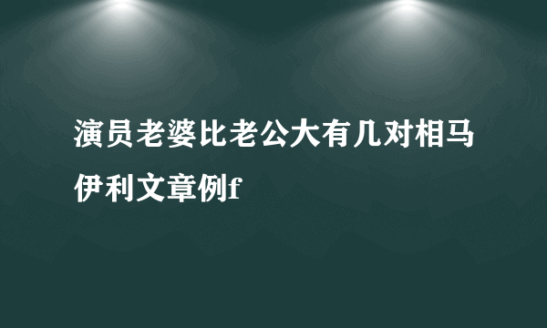 演员老婆比老公大有几对相马伊利文章例f