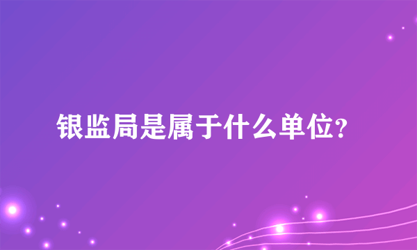 银监局是属于什么单位？