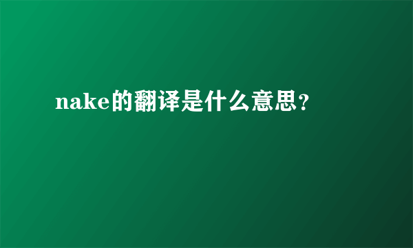 nake的翻译是什么意思？