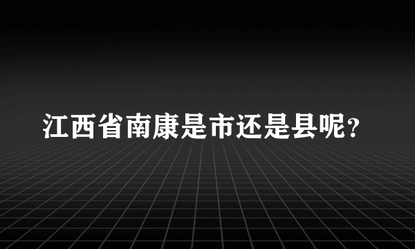 江西省南康是市还是县呢？