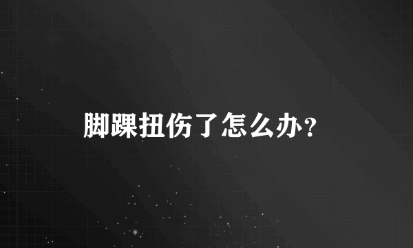 脚踝扭伤了怎么办？