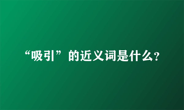 “吸引”的近义词是什么？