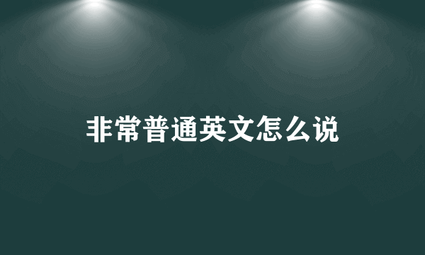 非常普通英文怎么说