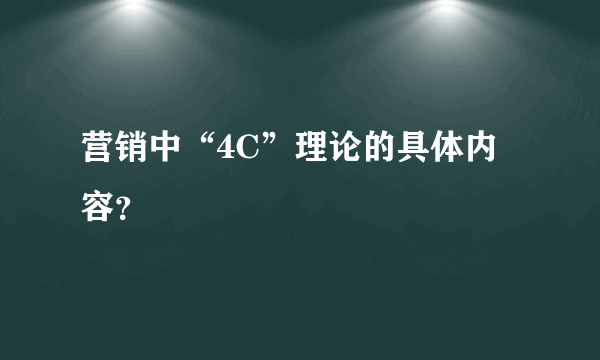 营销中“4C”理论的具体内容？