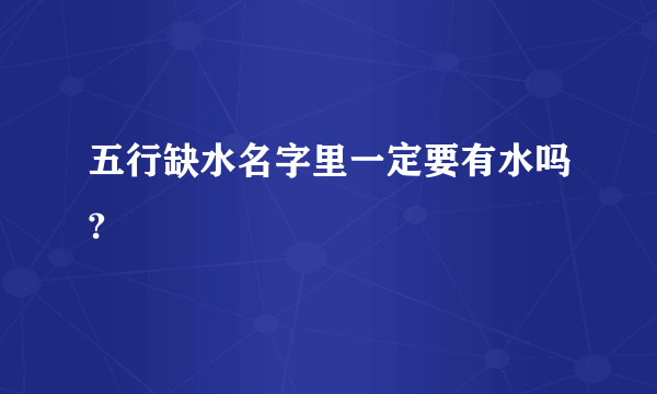 五行缺水名字里一定要有水吗?