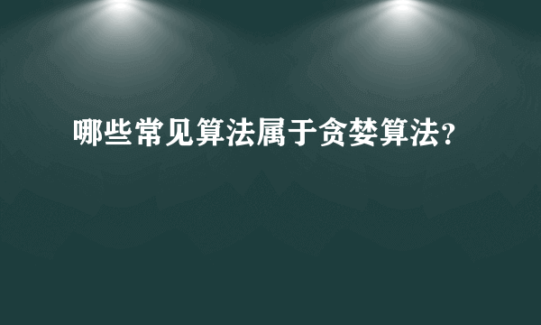 哪些常见算法属于贪婪算法？