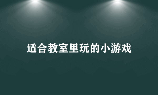 适合教室里玩的小游戏