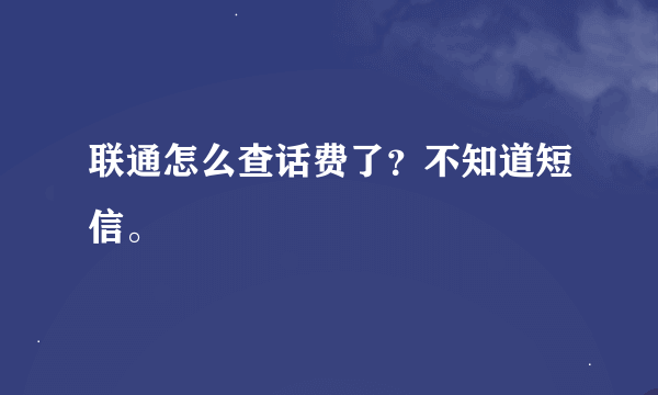 联通怎么查话费了？不知道短信。