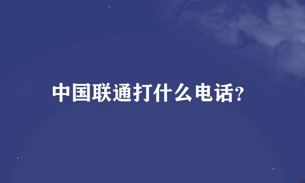 中国联通打什么电话？