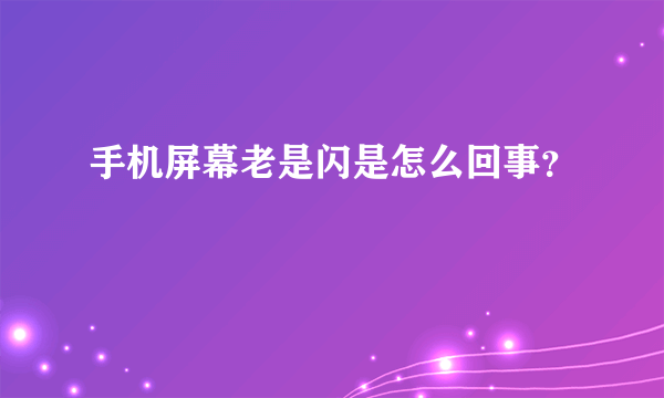 手机屏幕老是闪是怎么回事？