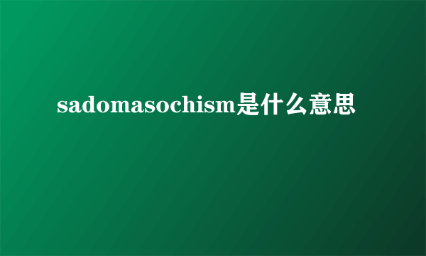 sadomasochism是什么意思