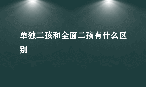 单独二孩和全面二孩有什么区别